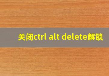 关闭ctrl alt delete解锁